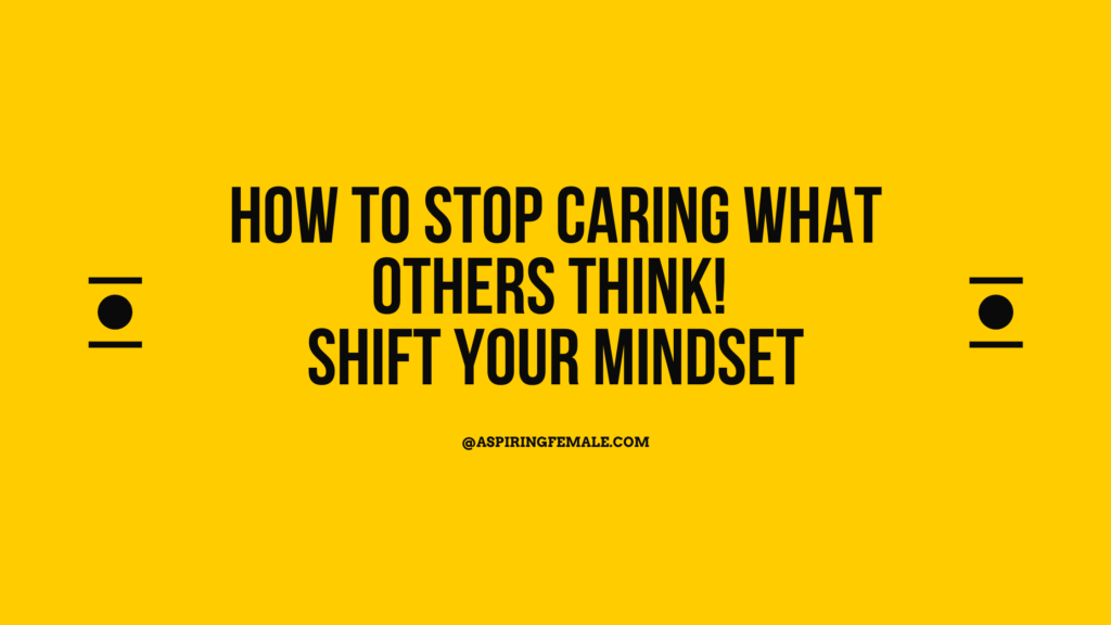 How to stop caring what others think! Shift your mindset