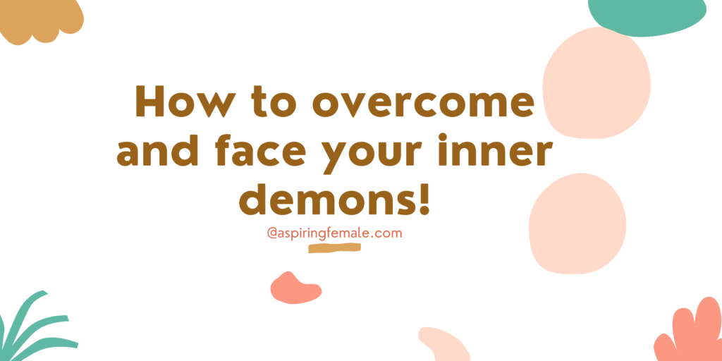 How to overcome and face your inner demons!