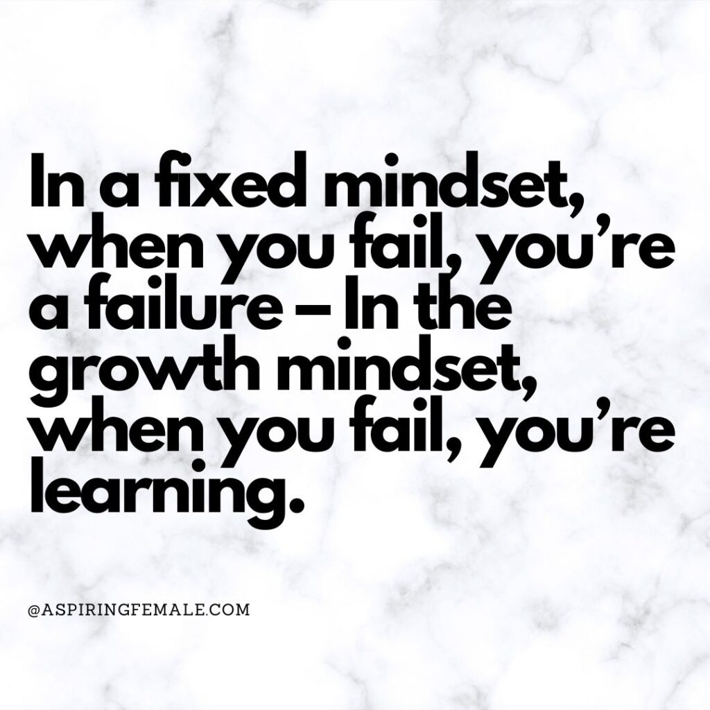 In a fixed mindset, when you fail, you’re a failure – In the growth mindset, when you fail, you’re learning.
