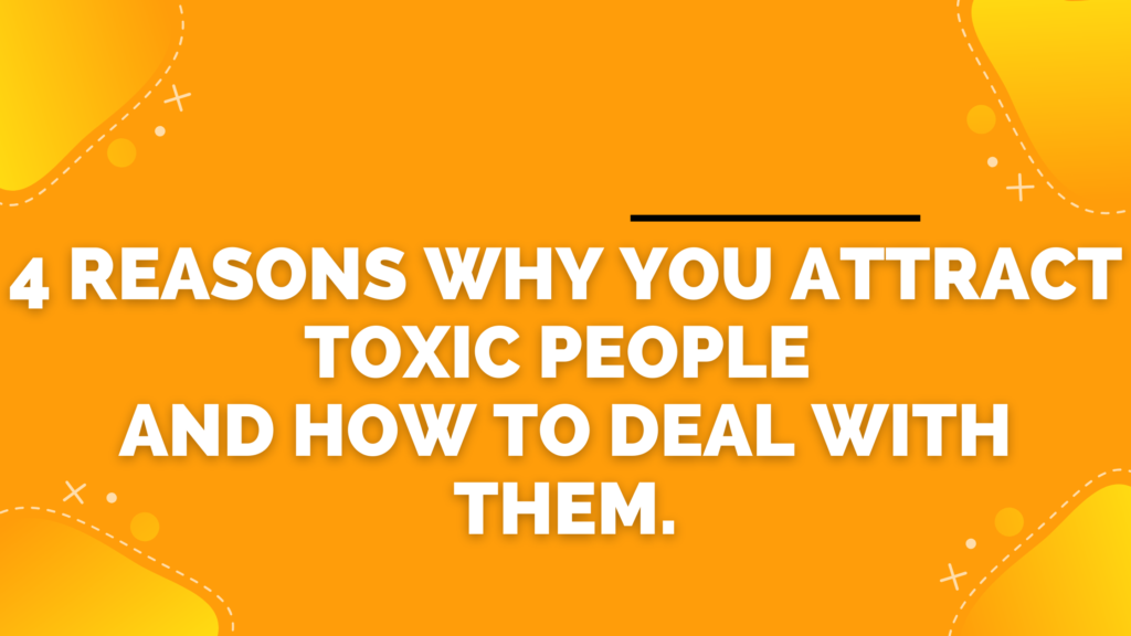 4 Reasons Why You Attract Toxic People and How To Deal With Them.