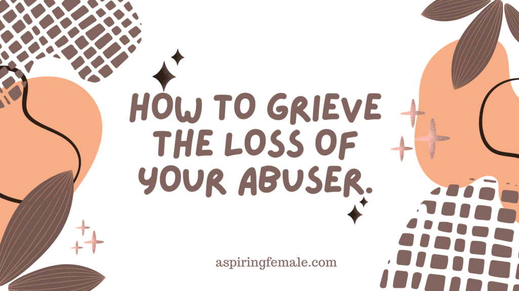 How To Grieve The Loss Of Your Abuser.